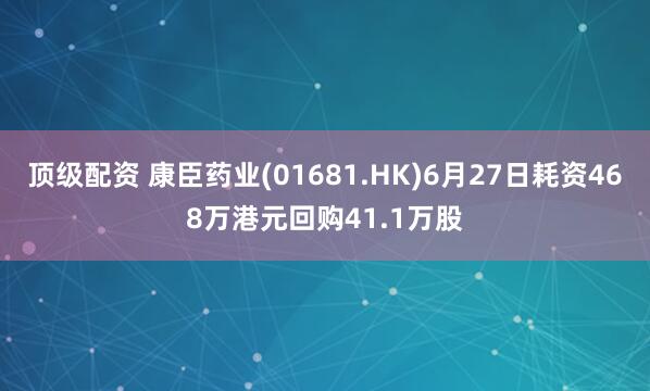 顶级配资 康臣药业(01681.HK)6月27日耗资468万港元回购41.1万股
