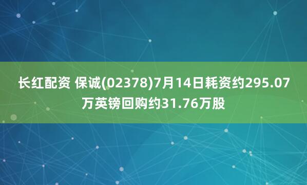 长红配资 保诚(02378)7月14日耗资约295.07万英镑回购约31.76万股